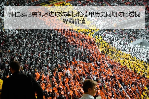 拜仁慕尼黑凯恩进球效率惊艳德甲历史同期对比透视锋霸价值