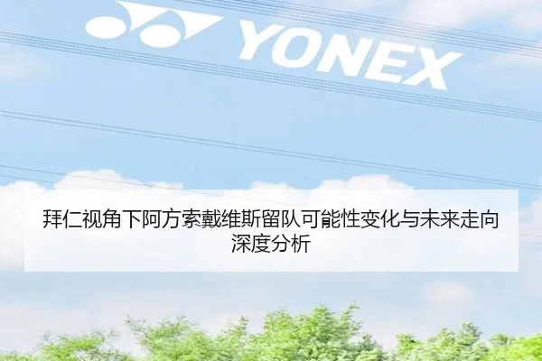 拜仁视角下阿方索戴维斯留队可能性变化与未来走向深度分析