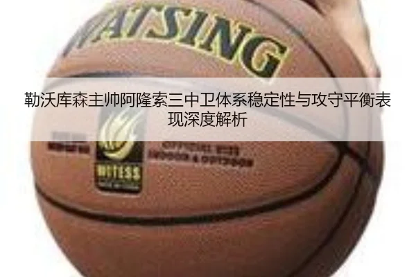 勒沃库森主帅阿隆索三中卫体系稳定性与攻守平衡表现深度解析