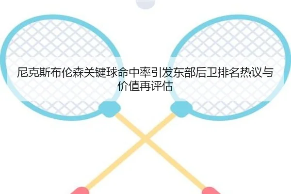 尼克斯布伦森关键球命中率引发东部后卫排名热议与价值再评估