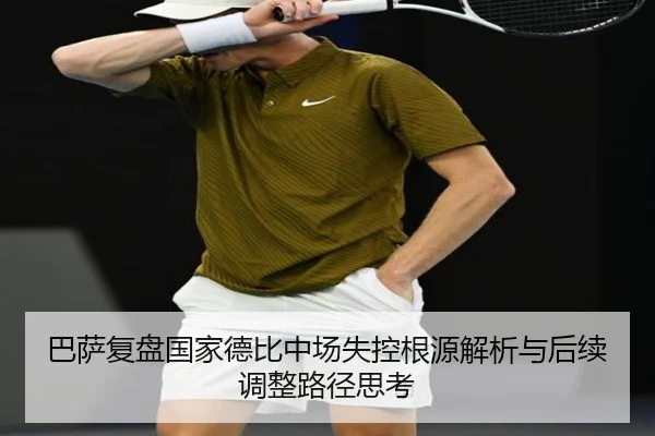 巴萨复盘国家德比中场失控根源解析与后续调整路径思考