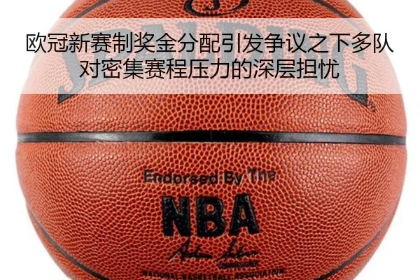 欧冠新赛制奖金分配引发争议之下多队对密集赛程压力的深层担忧