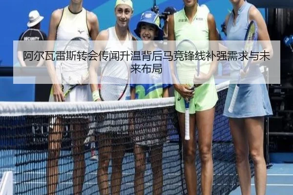 阿尔瓦雷斯转会传闻升温背后马竞锋线补强需求与未来布局