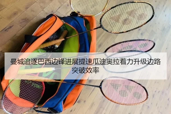 曼城追逐巴西边锋进展提速瓜迪奥拉着力升级边路突破效率